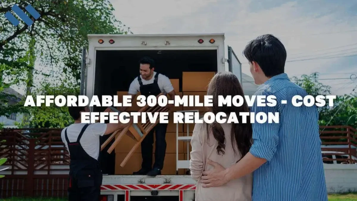 Affordable 300-Mile Moves - Cost-Effective Relocation